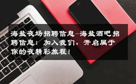海盐夜场招聘信息-海盐酒吧招聘信息：加入我们，开启属于你的夜精彩旅程！