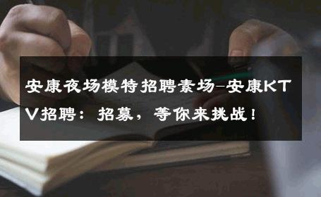 安康夜场模特招聘素场-安康KTV招聘：招募，等你来挑战！