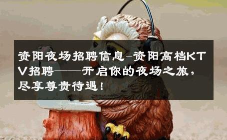 资阳夜场招聘信息-资阳高档KTV招聘——开启你的夜场之旅，尽享尊贵待遇！