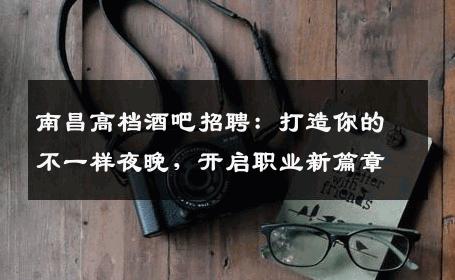 南昌高档酒吧招聘：打造你的不一样夜晚，开启职业新篇章