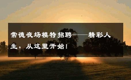 常德夜场模特招聘——精彩人生，从这里开始！