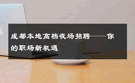 成都本地高档夜场招聘——你的职场新机遇