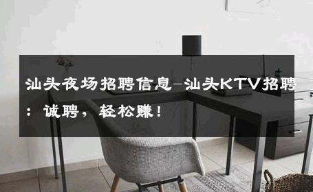 汕头夜场招聘信息-汕头KTV招聘：诚聘，轻松赚！
