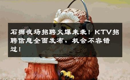 石狮夜场招聘火爆来袭！KTV招聘信息全面发布，机会不容错过！