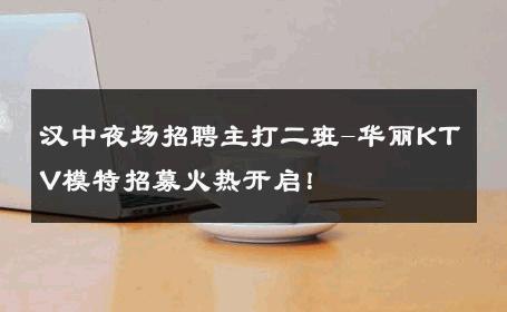 汉中夜场招聘主打二班-华丽KTV模特招募火热开启！