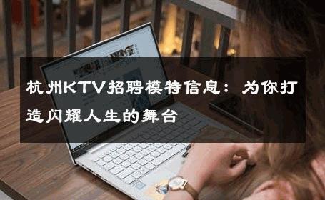 杭州KTV招聘模特信息：为你打造闪耀人生的舞台