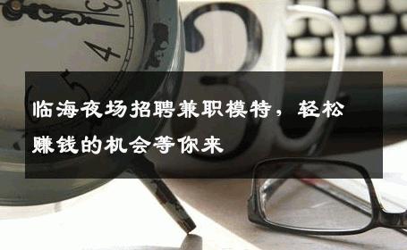 临海夜场招聘兼职模特，轻松赚钱的机会等你来