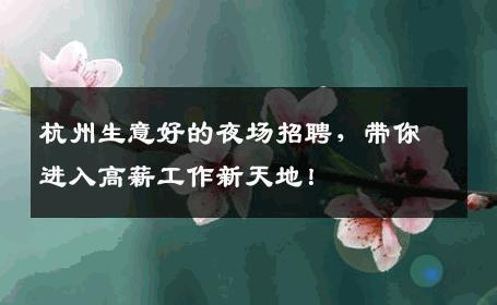 杭州生意好的夜场招聘，带你进入高薪工作新天地！
