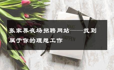 张家界夜场招聘网站——找到属于你的理想工作