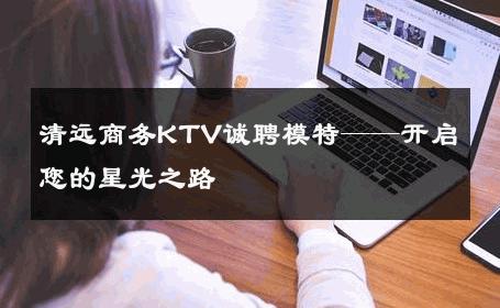 清远商务KTV诚聘模特——开启您的星光之路