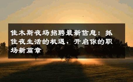 佳木斯夜场招聘最新信息：抓住夜生活的机遇，开启你的职场新篇章