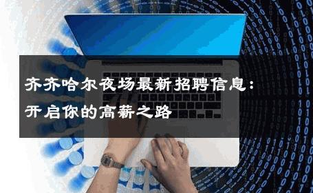 齐齐哈尔夜场最新招聘信息：开启你的高薪之路