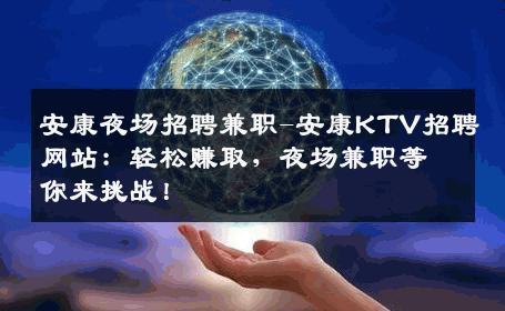 安康夜场招聘兼职-安康KTV招聘网站：轻松赚取，夜场兼职等你来挑战！