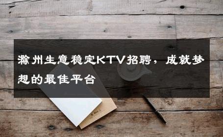 滁州生意稳定KTV招聘，成就梦想的最佳平台