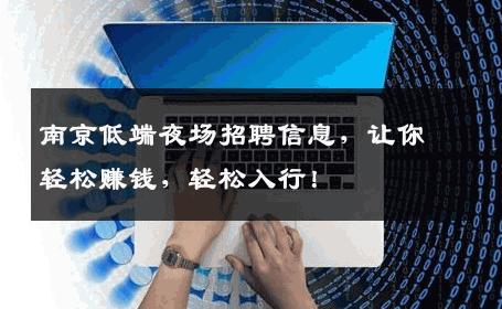 南京低端夜场招聘信息，让你轻松赚钱，轻松入行！