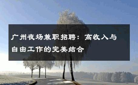 广州夜场兼职招聘：高收入与自由工作的完美结合