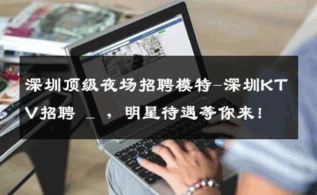 深圳顶级夜场招聘模特-深圳KTV招聘 _ ，明星待遇等你来！