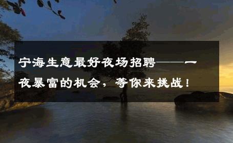 宁海生意最好夜场招聘——一夜暴富的机会，等你来挑战！