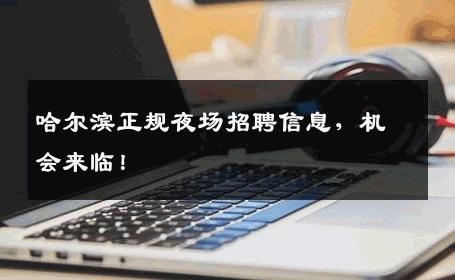 哈尔滨正规夜场招聘信息，机会来临！