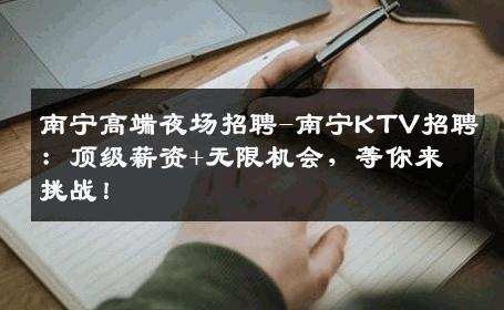 南宁高端夜场招聘-南宁KTV招聘：顶级薪资+无限机会，等你来挑战！