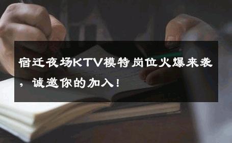 宿迁夜场KTV模特岗位火爆来袭，诚邀你的加入！