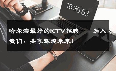 哈尔滨最好的KTV招聘——加入我们，共享辉煌未来！