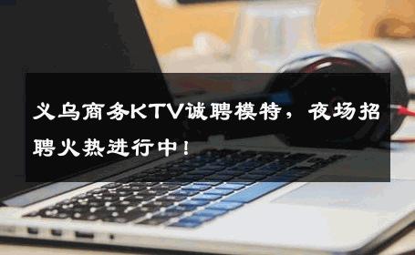 义乌商务KTV诚聘模特，夜场招聘火热进行中！