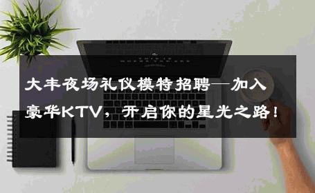 大丰夜场礼仪模特招聘—加入豪华KTV，开启你的星光之路！