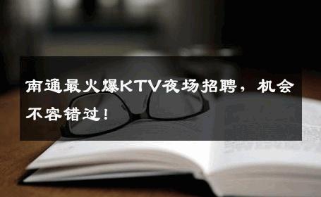 南通最火爆KTV夜场招聘，机会不容错过！