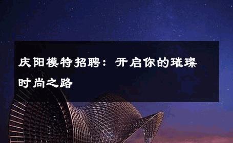 庆阳模特招聘：开启你的璀璨时尚之路