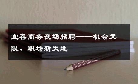 宜春商务夜场招聘——机会无限，职场新天地