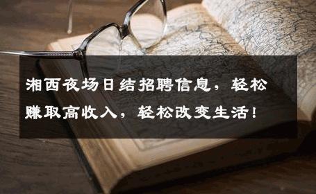 湘西夜场日结招聘信息，轻松赚取高收入，轻松改变生活！