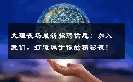 大理夜场最新招聘信息！加入我们，打造属于你的精彩夜！