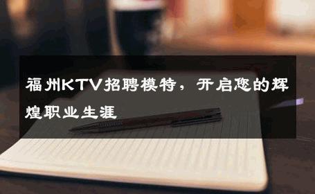 福州KTV招聘模特，开启您的辉煌职业生涯