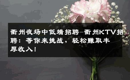 衢州夜场中低端招聘-衢州KTV招聘：等你来挑战，轻松赚取丰厚收入！