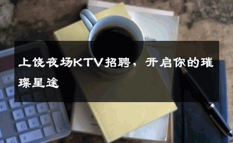 上饶夜场KTV招聘，开启你的璀璨星途