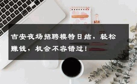 吉安夜场招聘模特日结，轻松赚钱，机会不容错过！