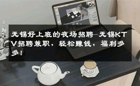 无锡好上班的夜场招聘-无锡KTV招聘兼职，轻松赚钱，福利多多！