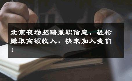 北京夜场招聘兼职信息，轻松赚取高额收入，快来加入我们！
