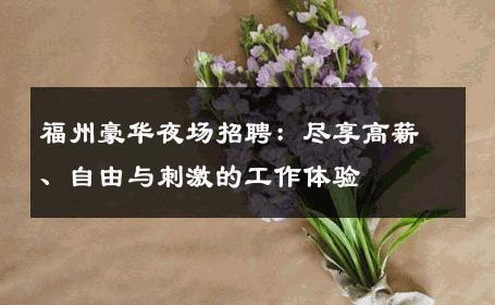 福州豪华夜场招聘：尽享高薪、自由与刺激的工作体验