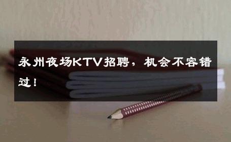 永州夜场KTV招聘，机会不容错过！