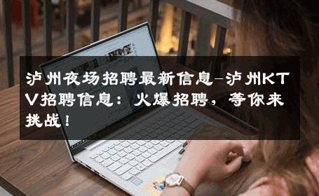 泸州夜场招聘最新信息-泸州KTV招聘信息：火爆招聘，等你来挑战！
