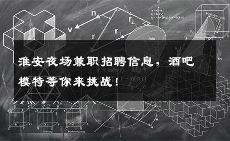 淮安夜场兼职招聘信息，酒吧模特等你来挑战！