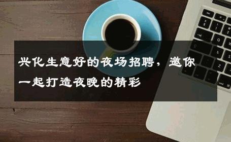 兴化生意好的夜场招聘，邀你一起打造夜晚的精彩
