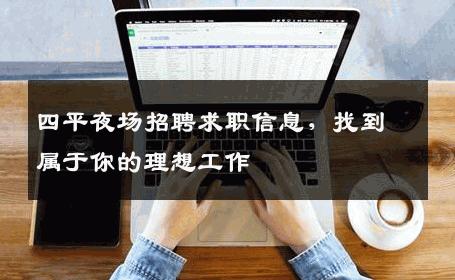 四平夜场招聘求职信息，找到属于你的理想工作