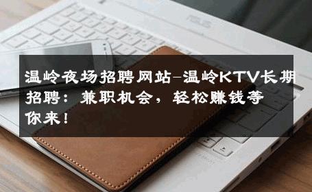 温岭夜场招聘网站-温岭KTV长期招聘：兼职机会，轻松赚钱等你来！