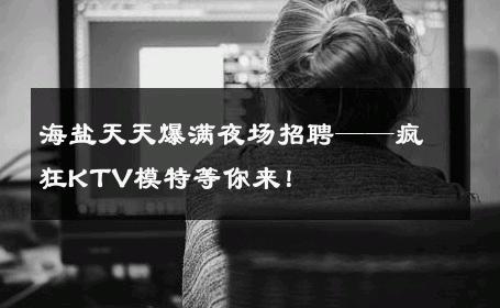 海盐天天爆满夜场招聘——疯狂KTV模特等你来！
