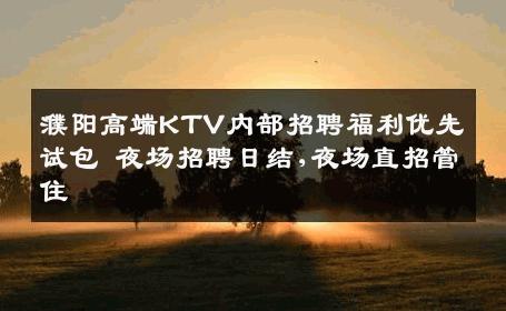 濮阳高端KTV内部招聘福利优先试包 夜场招聘日结,夜场直招管住