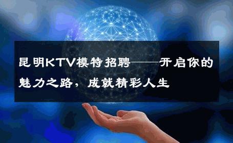 昆明KTV模特招聘——开启你的魅力之路，成就精彩人生