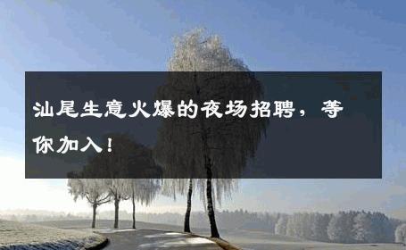 汕尾生意火爆的夜场招聘，等你加入！